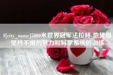 塔城5000米世界冠军法拉赫-他凭借坚持不懈的努力和科学系统的训练
