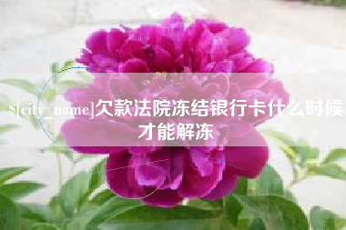 塔城欠款法院冻结银行卡什么时候才能解冻