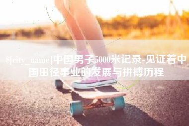 塔城中国男子5000米记录-见证着中国田径事业的发展与拼搏历程