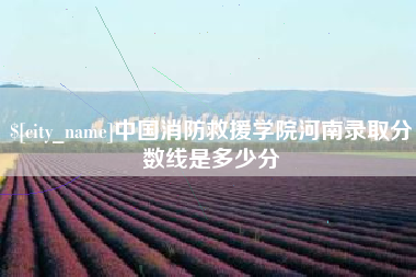 塔城中国消防救援学院河南录取分数线是多少分