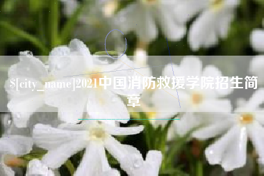 塔城2021中国消防救援学院招生简章
