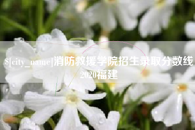 塔城消防救援学院招生录取分数线2020福建