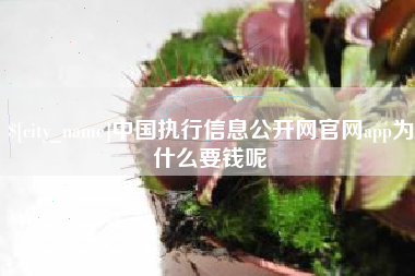 塔城中国执行信息公开网官网app为什么要钱呢