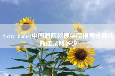 塔城中国消防救援学院报考分数线浙江录取多少