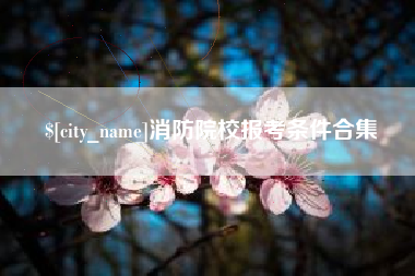 塔城消防院校报考条件合集